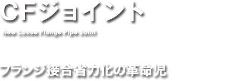 CFジョイント フランジ接合省略化の革命児